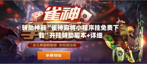辅助神器“雀神麻将小程序挂免费下载”开挂辅助脚本+详细-第2张图片