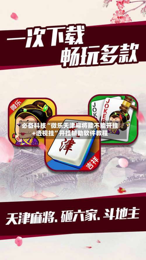必备科技“微乐天津麻将能不能开挂+透视挂”开挂辅助软件教程-第1张图片