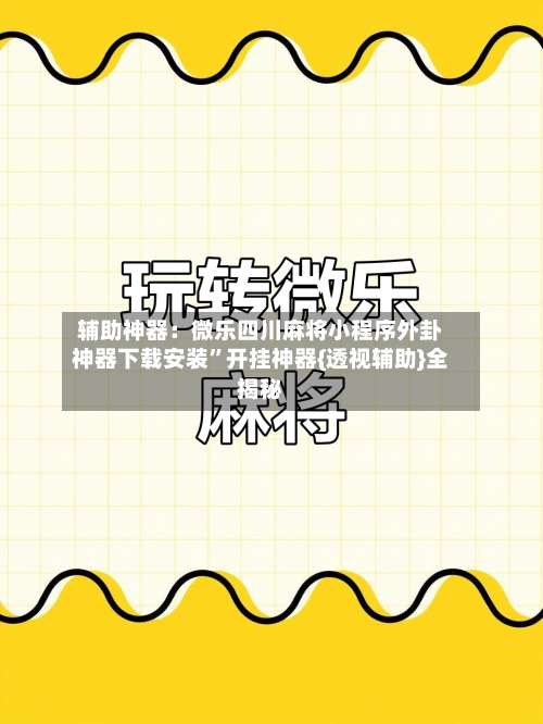辅助神器：微乐四川麻将小程序外卦神器下载安装	”开挂神器{透视辅助}全揭秘-第1张图片