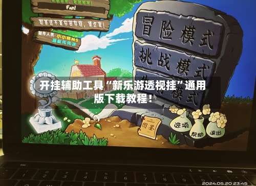 开挂辅助工具“新乐游透视挂”通用版下载教程！-第1张图片