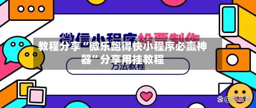 教程分享“微乐跑得快小程序必赢神器	”分享用挂教程-第1张图片