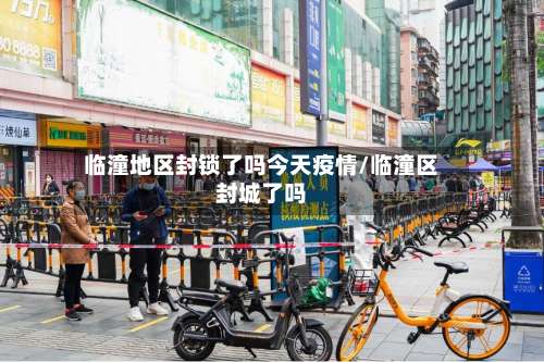 临潼地区封锁了吗今天疫情/临潼区封城了吗-第3张图片