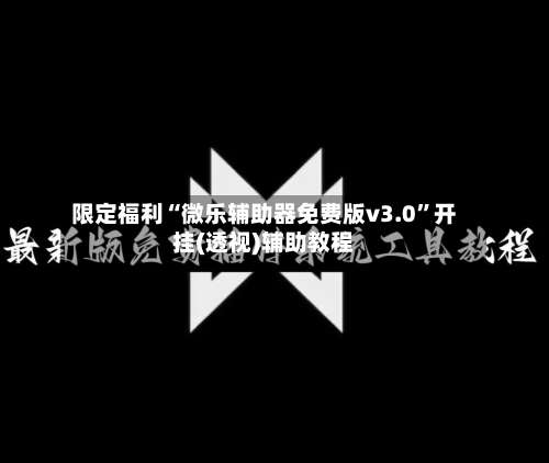 限定福利“微乐辅助器免费版v3.0	”开挂(透视)辅助教程-第1张图片