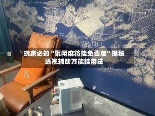 玩家必知“聚闲麻将挂免费版”揭秘透视辅助万能挂用法-第1张图片