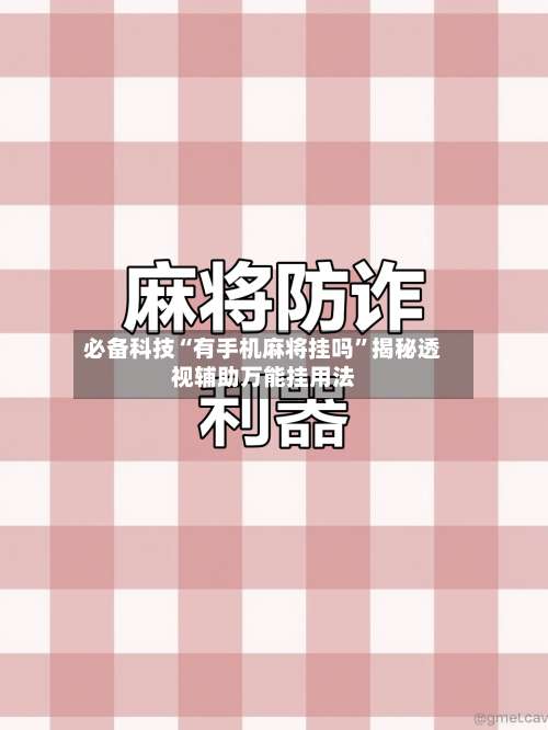 必备科技“有手机麻将挂吗	”揭秘透视辅助万能挂用法-第2张图片