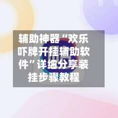 辅助神器“欢乐吓牌开挂辅助软件	”详细分享装挂步骤教程-第1张图片