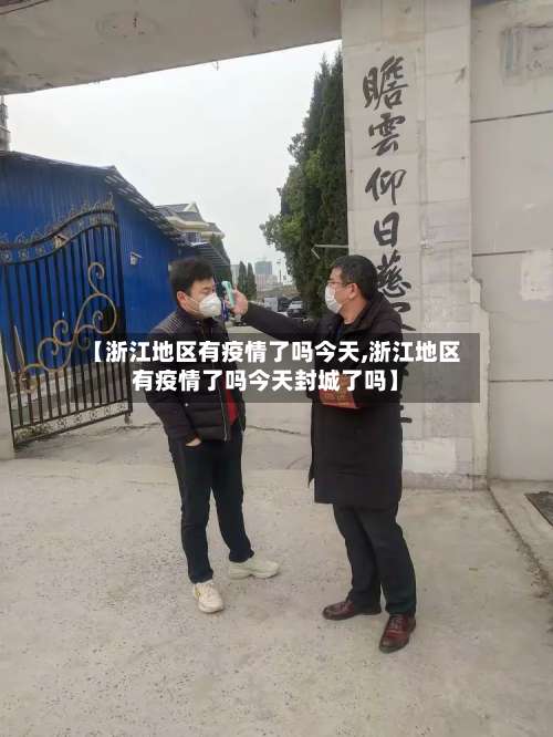 【浙江地区有疫情了吗今天,浙江地区有疫情了吗今天封城了吗】-第3张图片