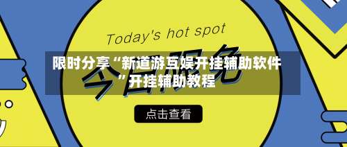 限时分享“新道游互娱开挂辅助软件”开挂辅助教程-第1张图片
