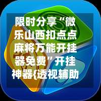 限时分享“微乐山西扣点点麻将万能开挂器免费	”开挂神器{透视辅助}全揭秘-第2张图片