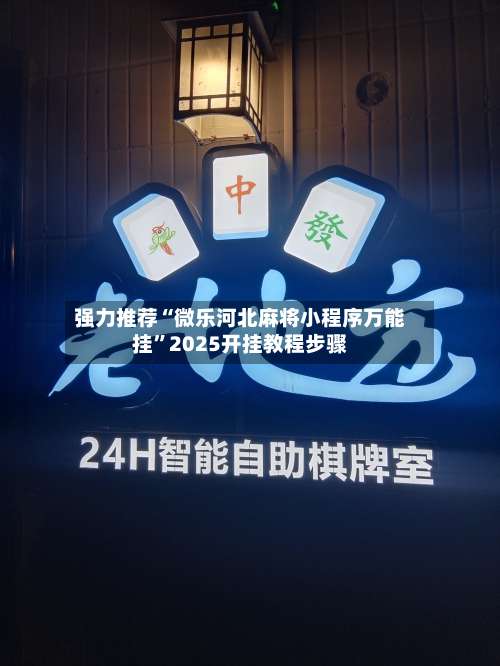 强力推荐“微乐河北麻将小程序万能挂	”2025开挂教程步骤-第1张图片