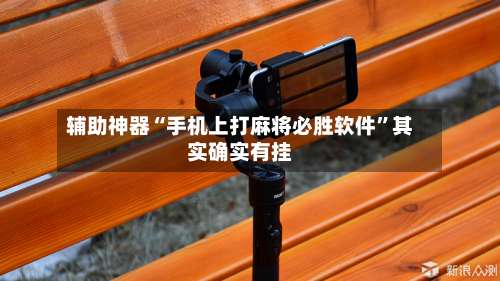 辅助神器“手机上打麻将必胜软件	”其实确实有挂-第1张图片