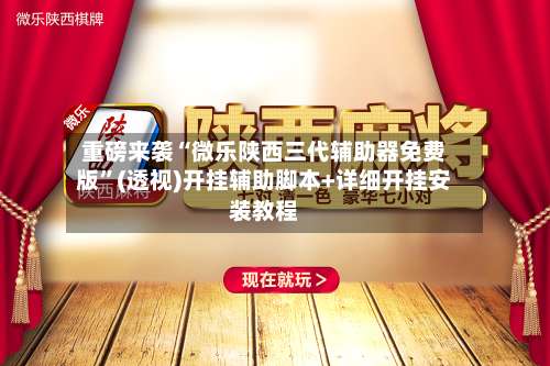 重磅来袭“微乐陕西三代辅助器免费版”(透视)开挂辅助脚本+详细开挂安装教程-第1张图片