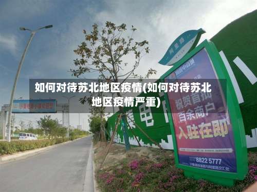 如何对待苏北地区疫情(如何对待苏北地区疫情严重)-第2张图片