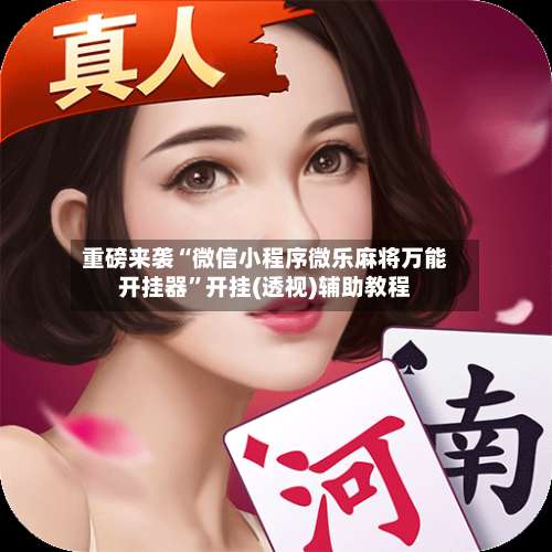 重磅来袭“微信小程序微乐麻将万能开挂器”开挂(透视)辅助教程-第1张图片