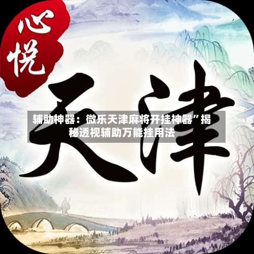 辅助神器：微乐天津麻将开挂神器	”揭秘透视辅助万能挂用法-第1张图片