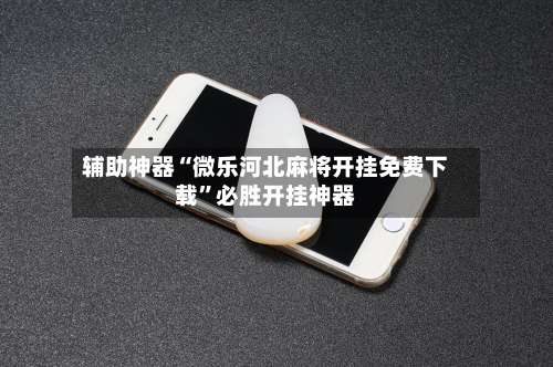 辅助神器“微乐河北麻将开挂免费下载”必胜开挂神器-第1张图片