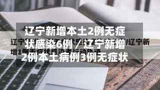 辽宁新增本土2例无症状感染6例／辽宁新增2例本土病例3例无症状-第1张图片