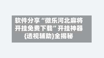 软件分享“微乐河北麻将开挂免费下载	”开挂神器{透视辅助}全揭秘-第2张图片
