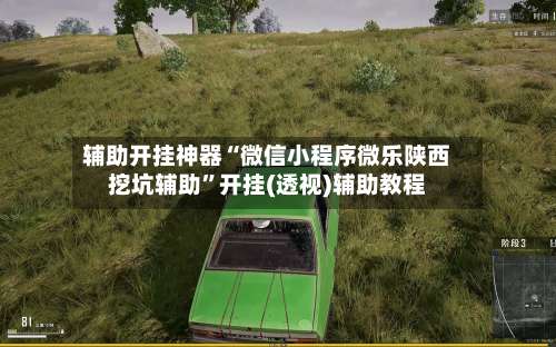 辅助开挂神器“微信小程序微乐陕西挖坑辅助	”开挂(透视)辅助教程-第1张图片