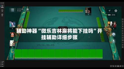 辅助神器“微乐吉林麻将能下挂吗”开挂辅助详细步骤-第2张图片