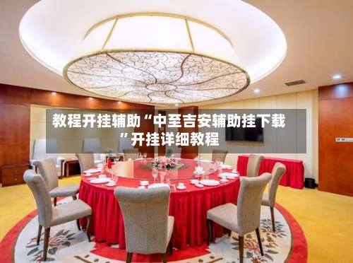 教程开挂辅助“中至吉安辅助挂下载	”开挂详细教程-第1张图片