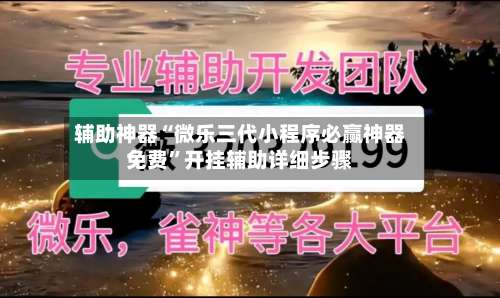 辅助神器“微乐三代小程序必赢神器免费”开挂辅助详细步骤-第1张图片