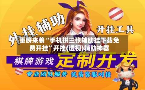 重磅来袭“手机拼三张辅助挂下载免费开挂”开挂(透视)辅助神器-第1张图片