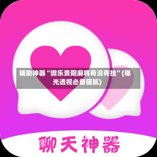 辅助神器“微乐贵阳麻将有没有挂”(曝光透视必备猫腻)-第2张图片