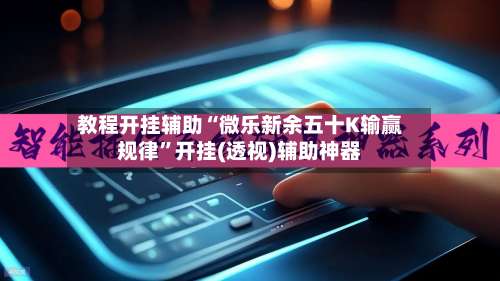教程开挂辅助“微乐新余五十K输赢规律”开挂(透视)辅助神器-第1张图片