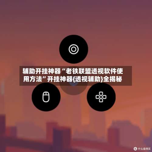 辅助开挂神器“老铁联盟透视软件使用方法”开挂神器{透视辅助}全揭秘-第1张图片