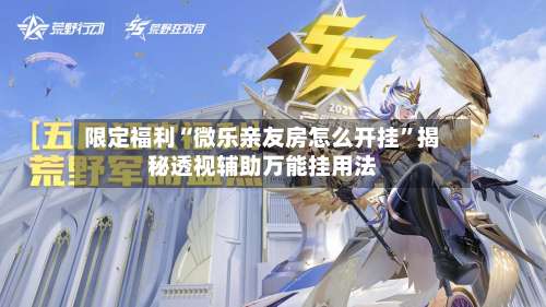 限定福利“微乐亲友房怎么开挂	”揭秘透视辅助万能挂用法-第2张图片