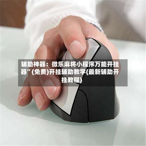 辅助神器：微乐麻将小程序万能开挂器”(免费)开挂辅助教学(最新辅助开挂教程)-第2张图片