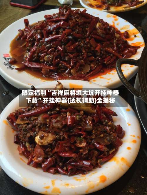 限定福利“吉祥麻将填大坑开挂神器下载”开挂神器{透视辅助}全揭秘-第1张图片
