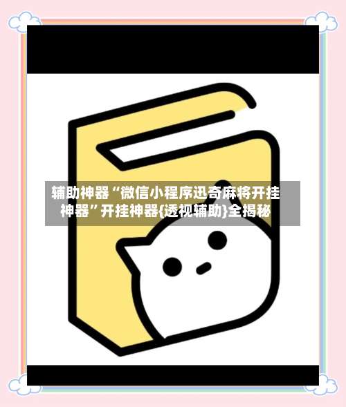 辅助神器“微信小程序迅奇麻将开挂神器	”开挂神器{透视辅助}全揭秘-第2张图片