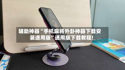 辅助神器“手机麻将外卦神器下载安装通用版”通用版下载教程!-第1张图片