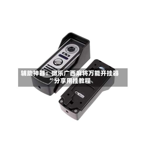 辅助神器：微乐广西麻将万能开挂器”分享用挂教程-第1张图片