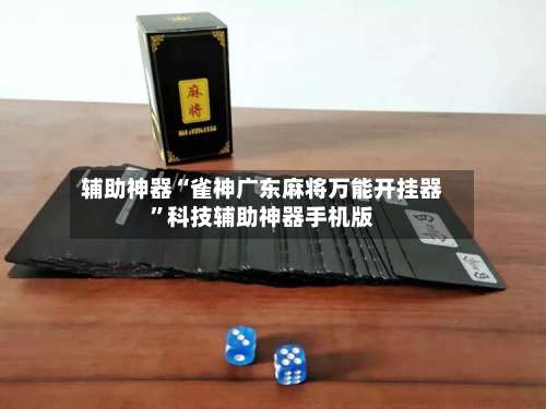 辅助神器“雀神广东麻将万能开挂器”科技辅助神器手机版-第2张图片