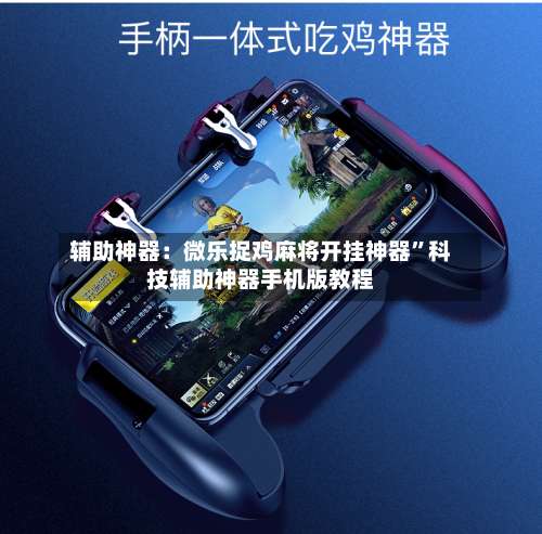 辅助神器：微乐捉鸡麻将开挂神器”科技辅助神器手机版教程-第1张图片
