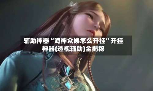 辅助神器“海神众娱怎么开挂”开挂神器{透视辅助}全揭秘-第3张图片