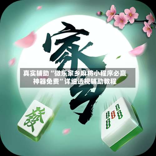 真实辅助“微乐家乡麻将小程序必赢神器免费”详细透视辅助教程-第2张图片