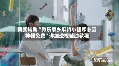 真实辅助“微乐家乡麻将小程序必赢神器免费”详细透视辅助教程-第3张图片