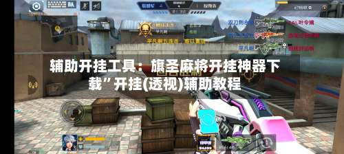 辅助开挂工具：旗圣麻将开挂神器下载”开挂(透视)辅助教程-第1张图片