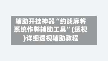 辅助开挂神器“约战麻将系统作弊辅助工具”(透视)详细透视辅助教程-第1张图片