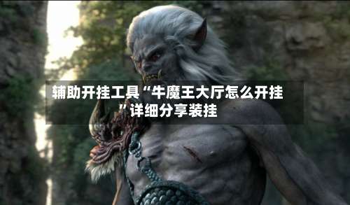 辅助开挂工具“牛魔王大厅怎么开挂”详细分享装挂-第2张图片