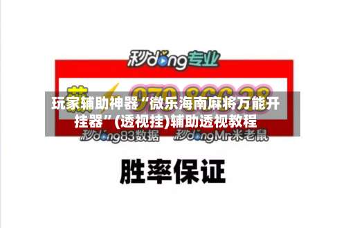 玩家辅助神器“微乐海南麻将万能开挂器	”(透视挂)辅助透视教程-第1张图片