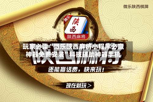 玩家必读“微乐陕西麻将小程序必赢神器免费安装”科技辅助神器手机-第3张图片