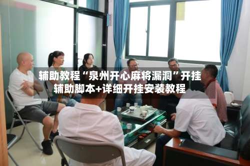 辅助教程“泉州开心麻将漏洞	”开挂辅助脚本+详细开挂安装教程-第1张图片