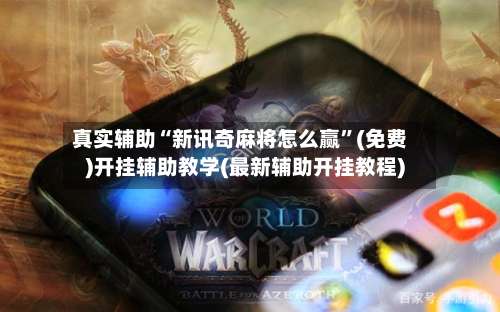 真实辅助“新讯奇麻将怎么赢”(免费)开挂辅助教学(最新辅助开挂教程)-第1张图片