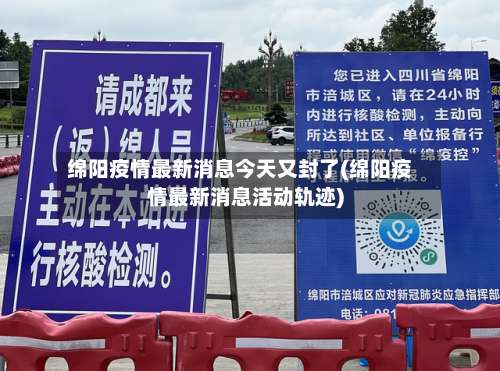 绵阳疫情最新消息今天又封了(绵阳疫情最新消息活动轨迹)-第1张图片