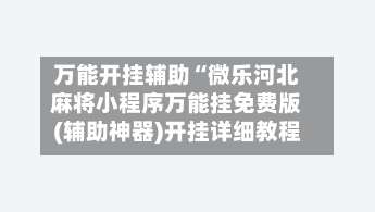 万能开挂辅助“微乐河北麻将小程序万能挂免费版(辅助神器)开挂详细教程-第1张图片